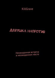 бесплатно читать книгу Девушка напротив. Неожиданная встреча в неожиданном месте автора KillGrave KillGrave