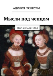 бесплатно читать книгу Мысли под чепцом. Сборник за 2013 год автора Адилия Моккули