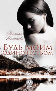 бесплатно читать книгу Будь моим одиночеством автора Тамара Малышева
