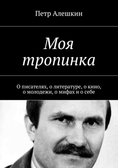 Моя тропинка. О писателях, о литературе, о кино, о молодежи, о мифах и о себе