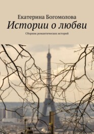 бесплатно читать книгу Истории о любви. Сборник романтических историй автора Екатерина Богомолова