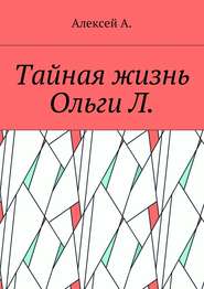 бесплатно читать книгу Тайная жизнь Ольги Л. автора Алексей А.