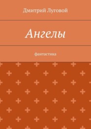 бесплатно читать книгу Ангелы. Фантастика автора Дмитрий Луговой