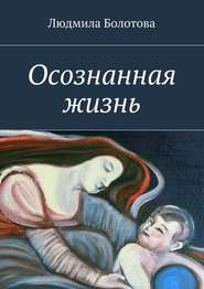 бесплатно читать книгу Осознанная жизнь автора Людмила Болотова