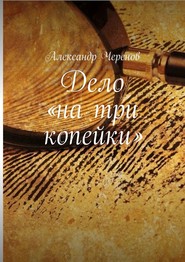 бесплатно читать книгу Дело «на три копейки» автора Александр Черенов