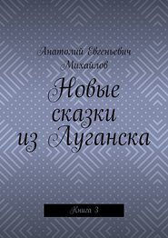 бесплатно читать книгу Новые сказки из Луганска. Книга 3 автора Анатолий Михайлов