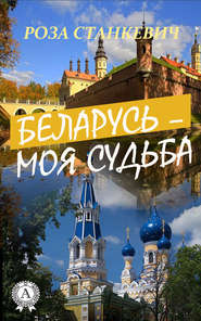 бесплатно читать книгу Беларусь – моя судьба автора Роза Станкевич