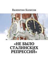 бесплатно читать книгу «Не было Сталинских репрессий» автора Валентин Колесов