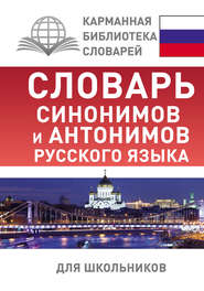 бесплатно читать книгу Словарь синонимов и антонимов русского языка для школьников автора Ольга Михайлова