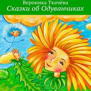 бесплатно читать книгу Сказки об Одуванчиках автора Вероника Ткачёва