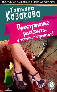 бесплатно читать книгу Преступление раскрыто, а теперь – стриптиз! автора Татьяна Казакова