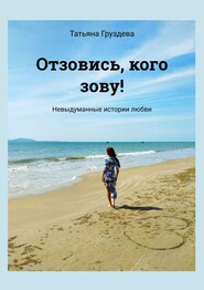 бесплатно читать книгу Отзовись, кого зову! Невыдуманные истории любви автора Татьяна Груздева