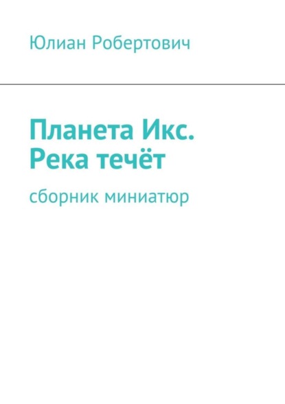 бесплатно читать книгу Планета Икс. Река течёт. Сборник миниатюр автора Юлиан Юлиан Робертович