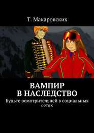 бесплатно читать книгу Вампир в наследство. Будьте осмотрительней в социальных сетях автора Т. Макаровских