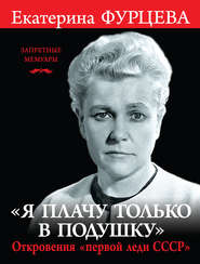бесплатно читать книгу «Я плачу только в подушку». Откровения «первой леди СССР» автора Екатерина Фурцева