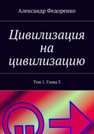 бесплатно читать книгу Цивилизация на цивилизацию. Том 1. Глава 3 автора Александр Федоренко