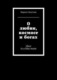бесплатно читать книгу О любви, космосе и богах. Once in a blue moon автора Кирилл Загустин