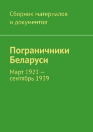 бесплатно читать книгу Пограничники Беларуси. Март 1921 – сентябрь 1939 автора Леонид Спаткай