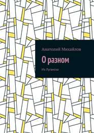 бесплатно читать книгу О разном. Из Луганска автора Анатолий Михайлов