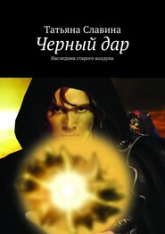 бесплатно читать книгу Черный дар. Наследник старого колдуна автора Татьяна Славина