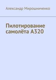 бесплатно читать книгу Пилотирование самолёта А320 автора Александр Мирошниченко