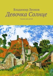 бесплатно читать книгу Девочка Солнце. Сказки для детей автора Владимир Леонов