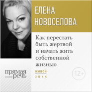 бесплатно читать книгу Лекция «Как перестать быть жертвой и начать жить собственной жизнью» автора Елена Новоселова