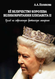 бесплатно читать книгу Ее Величество Королева Великобритании Елизавета II. Взгляд на современную британскую монархию автора Арина Полякова