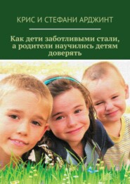 бесплатно читать книгу Как дети заботливыми стали, а родители научились детям доверять автора Стефани Арджинт