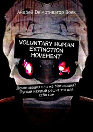 бесплатно читать книгу Voluntary Human Extinction Movement. Демотивация или же Мотивация? Пускай каждый решит это для себя сам автора Андрей De’мотиватор Волк