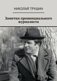 бесплатно читать книгу Заметки провинциального журналиста автора Николай Трушин