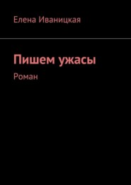 бесплатно читать книгу Пишем ужасы. Роман автора Елена Иваницкая