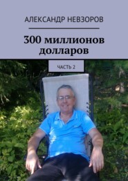 бесплатно читать книгу 300 миллионов долларов. Часть 2 автора Александр Невзоров