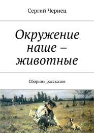 бесплатно читать книгу Окружение наше – животные. Сборник рассказов автора Сергий Чернец