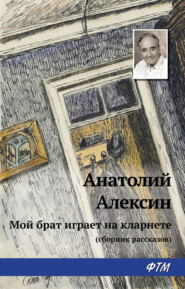 бесплатно читать книгу Мой брат играет на кларнете (сборник рассказов) автора Анатолий Алексин