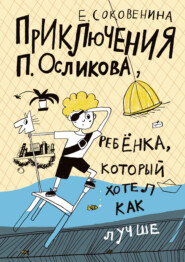 бесплатно читать книгу Приключения П. Осликова, ребёнка, который хотел как лучше автора Елена Соковенина