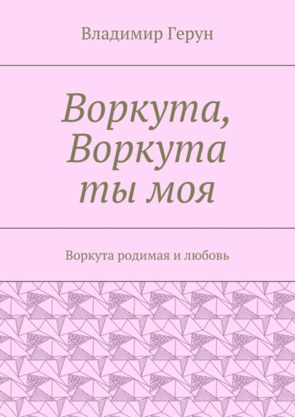 Воркута, Воркута ты моя. Воркута родимая и любовь