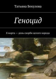 бесплатно читать книгу Геноцид. 8 марта – день скорби целого народа автора Татьяна Бекулова