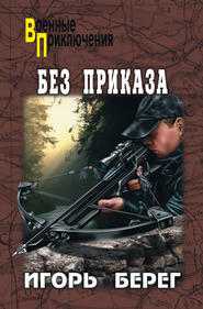 бесплатно читать книгу Без приказа автора Игорь Берег