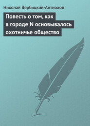 бесплатно читать книгу Повесть о том, как в городе N основывалось охотничье общество автора Николай Вербицкий-Антиохов