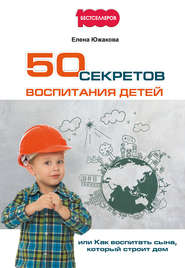 бесплатно читать книгу 50 секретов воспитания детей, или Как воспитать сына, который строит дом автора Елена Южакова