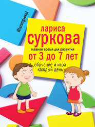 бесплатно читать книгу Главное время для развития: от 3 до 7 лет. Обучение и игра каждый день автора Лариса Суркова
