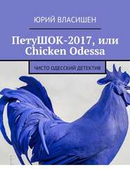 бесплатно читать книгу ПетуШОК-2017, или Chicken Odessa. Чисто одесский детектив автора Юрий Власишен