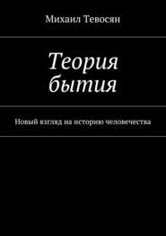 бесплатно читать книгу Теория бытия. Новый взгляд на историю человечества автора Михаил Тевосян