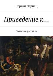 бесплатно читать книгу Приведение к… Повесть и рассказы автора Сергий Чернец