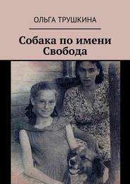 бесплатно читать книгу Собака по имени Свобода автора Ольга Трушкина