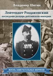 бесплатно читать книгу Лейтенант Рощаковский – последний рыцарь российской империи автора Владимир Шигин