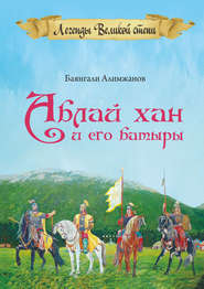 бесплатно читать книгу Аблай Хан и его батыры. Легенды Великой степи автора Баянгали Алимжанов