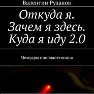 бесплатно читать книгу Откуда я. Зачем я здесь. Куда я иду 2.0. Мемуары инопланетянина автора Валентин Рузанов