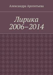 бесплатно читать книгу Лирика 2006–2014 автора Александра Арсентьева